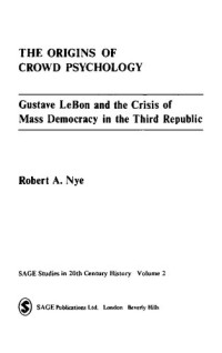 Robert A Nye — The Origins of Crowd Psychology: Gustave LeBon and the Crisis of Mass Democracy in the 3rd Republic