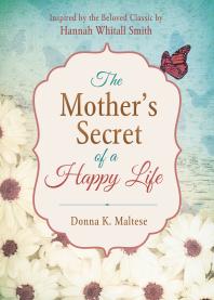 Donna K. Maltese — The Mother's Secret of a Happy Life : Inspired by the Beloved Classic by Hannah Whitall Smith