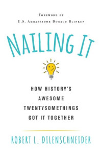 Robert L. Dilenschneider — Nailing It: How History's Awesome Twentysomethings Got It Together