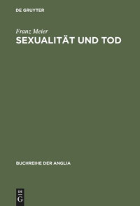 Franz Meier — Sexualität und Tod. Eine Themenverknüpfung in der englischen Schauer- und Sensationsliteratur und ihrem soziokulturellen Kontext (1764-1897)