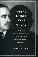 Hunter Lewis — Where Keynes Went Wrong: And why World Governments Keep Creating Inflation, Bubbles, and Busts