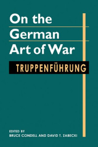 Bruce Condell (editor), David Zabeck (editor), David T. Zabecki (editor) — On the German Art of War: Truppenführung (Art of War)