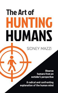 Sidney Mazzi — The Art of Hunting Humans: A radical and confronting explanation of the human mind