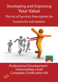 Ivanka Menken — Developing and Improving Your Value - The Art of Service's Prescription for Success for Job Seekers - The Professional Development Intermediate Level Complete Certification Kit