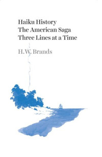 H. W. Brands — Haiku History: The American Saga Three Lines at a Time