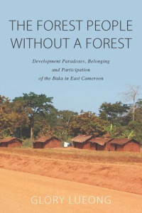 Glory M. Lueong — The Forest People without a Forest: Development Paradoxes, Belonging and Participation of the Baka in East Cameroon
