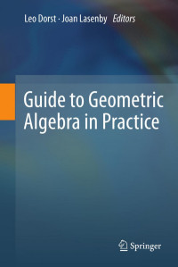 Anthony Lasenby, Robert Lasenby, Chris Doran (auth.), Leo Dorst, Joan Lasenby (eds.) — Guide to Geometric Algebra in Practice