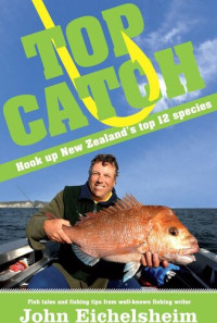John Eichelsheim — Top Catch: Hook Up New Zealand's Top 12 Species