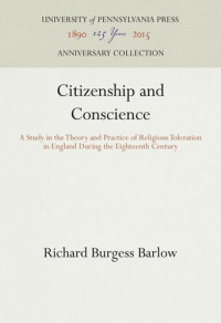 Richard Burgess Barlow — Citizenship and Conscience: A Study in the Theory and Practice of Religious Toleration in England During the Eighteenth Century