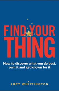 Lucy Whittington — Find Your Thing: Being Brilliant at What You Do Is Easier Than You Think