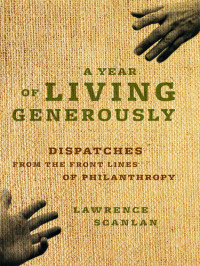 Lawrence  Scanlan — A Year of Living Generously: Dispatches from the Frontlines of Philanthropy
