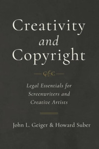John L. Geiger; Howard Suber — Creativity and Copyright: Legal Essentials for Screenwriters and Creative Artists