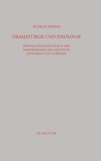 Rüdiger Bernek — Dramaturgie und Ideologie: Der Politische Mythos in Den Hikesiedramen Des Aischylos, Sophokles Und Euripides