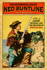 Julia Bricklin — The Notorious Life of Ned Buntline: A Tale of Murder, Betrayal, and the Creation of Buffalo Bill