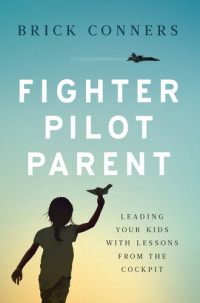 Brick Conners — Fighter Pilot Parent: Leading Your Kids with Lessons from the Cockpit
