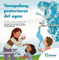 Superintendencia Nacional de Servicios de Saneamiento (Sunass) — Yanapakuq, protectores del agua. Cuentos y poemas ganadores del VIII Concurso Escolar Nacional Buenas prácticas para el ahorro del agua potable.