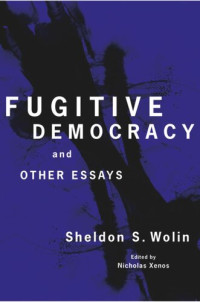 Sheldon S. Wolin (editor); Nicholas Xenos (editor) — Fugitive Democracy: And Other Essays