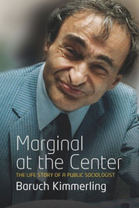 Baruch Kimmerling — Marginal At the Center: The Life Story of a Public Sociologist