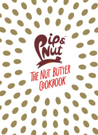 Pippa Murray — Pip & Nut: The Nut Butter Cookbook: Over 70 Recipes that Put the 'Nut' in Nutrition