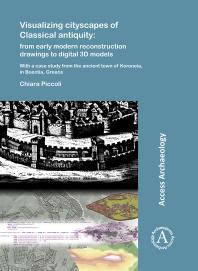 Chiara Piccoli — Visualizing Cityscapes of Classical Antiquity: from Early Modern Reconstruction Drawings to Digital 3D Models: With a Case Study from the Ancient Town of Koroneia in Boeotia, Greece