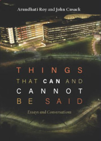 Roy, Arundhati;Snowden, Edward J;Cusack, John — Things that Can and Cannot Be Said: Essays and Conversations