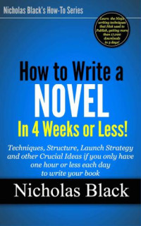 Nicholas Black — HOW TO WRITE A NOVEL IN 4 WEEKS OR LESS: Techniques, Structure, Launch Strategy, and other Crucial Ideas if you only have one hour or less each day to write your book