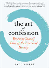 Paul Wilkes — The Art of Confession: Renewing Yourself Through the Practice of Honesty