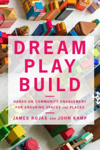 James Rojas; John Kamp — Dream Play Build: Hands-On Community Engagement for Enduring Spaces and Places