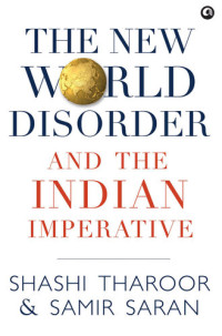 Shashi Tharoor; Samir Saran — THE NEW WORLD DISORDER AND THE INDIAN IMPERATIVE