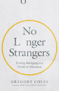 Gregory Coles — No Longer Strangers: Finding Belonging in a World of Alienation
