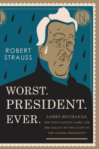 Robert Strauss — Worst President Ever, James Buchanan, the POTUS Rating Game, and the Legacy of the Least of the Lesser Presidents