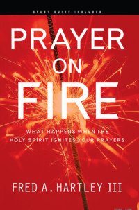 Fred Hartley — Prayer on Fire: What Happens When the Holy Spirit Ignites Your Prayers
