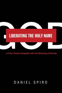 Daniel Spiro — Liberating the Holy Name : A Free-Thinker Grapples with the Meaning of Divinity