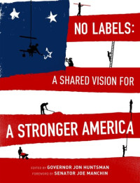 Edited by Governor Jon Huntsman; Foreword by Senator Joe Manchin — No Labels: A Shared Vision for a Stronger America