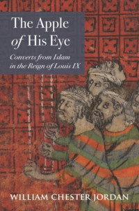 William Chester Jordan — The Apple of His Eye: Converts from Islam in the Reign of Louis IX