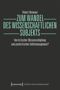 Robert Niemann; VolkswagenStiftung — Zum Wandel des wissenschaftlichen Subjekts: Von kritischer Wissensschöpfung zum postkritischen Selbstmanagement?