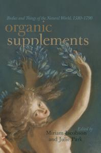 Miriam Jacobson; Julie Park — Organic Supplements : Bodies and Things of the Natural World, 1580–1790