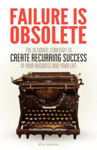 Benji Rabhan — Failure is Obsolete: The Ultimate Strategy to Create Recurring Success in Your Business and Your Life