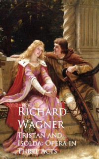 Richard Wagner — Tristan and Isolda: Opera in Three Acts