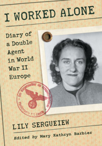 Lily Sergueiew — I Worked Alone: Diary of a Double Agent in World War II Europe