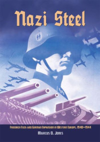  Marcus O Jones — Nazi steel: Friedrich Flick and German expansion in Western Europe, 1940-1944
