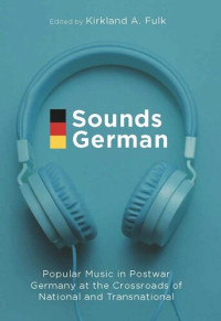 Kirkland A. Fulk (editor) — Sounds German: Popular Music in Postwar Germany at the Crossroads of the National and Transnational