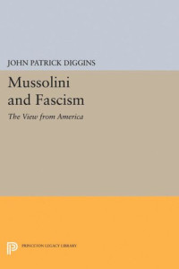 John Patrick Diggins — Mussolini and Fascism: The View from America