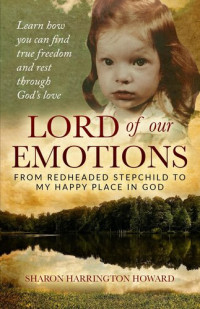 Sharon Howard — Lord of Our Emotions: From Redheaded Stepchild to My Happy Place in God