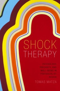 Matza, Tomas Antero — Shock therapy: psychology, precarity, and well-being in postsocialist Russia