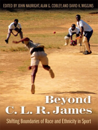 John Nauright (editor), Alan G. Gobley (editor), David K. Wiggins (editor) — Beyond C. L. R. James: Shifting Boundaries of Race and Ethnicity in Sports