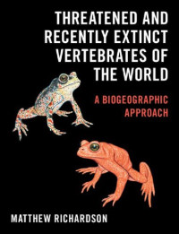 Matthew Richardson — Threatened and Recently Extinct Vertebrates of the World: A Biogeographic Approach