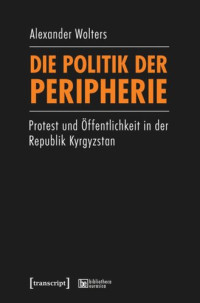 Alexander Wolters — Die Politik der Peripherie: Protest und Öffentlichkeit in der Republik Kyrgyzstan