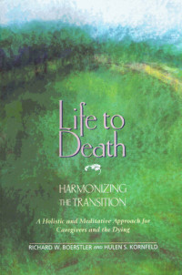 Richard W. Boerstler, Hulen S. Kornfeld — Life to Death: Harmonizing the Transition: A Holistic and Meditative Approach for Caregivers and the Dying