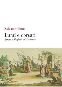 Salvatore Bono — Lumi e corsari. Europa e Maghreb nel Settecento